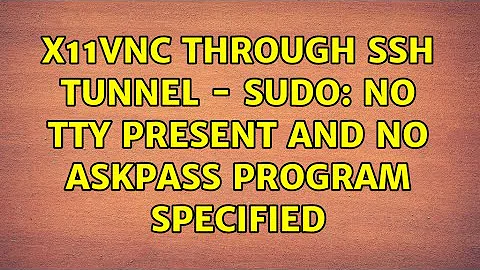 x11vnc through SSH tunnel - sudo: no tty present and no askpass program specified