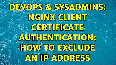 DevOps & SysAdmins: Nginx client certificate authentication: How to exclude an IP address