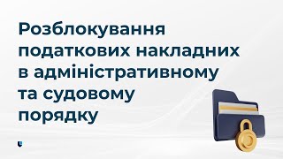 Розблокування податкових накладних в адміністративному та судовому порядку.