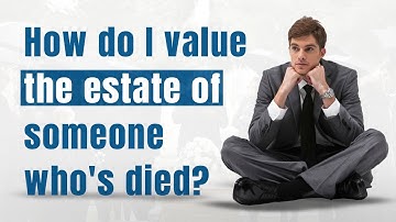How to Value an Estate After Someone