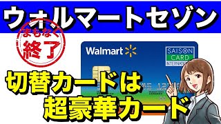 【ウォルマートセゾン】サービス終了！切り替えカードは超豪華カード！