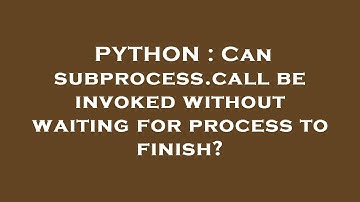 PYTHON : Can subprocess.call be invoked without waiting for process to finish?