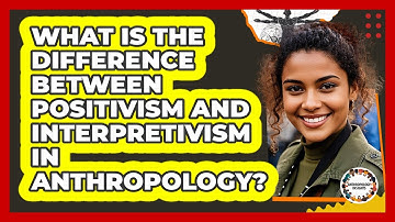 What Is The Difference Between Positivism And Interpretivism In Anthropology?