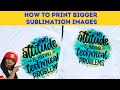 SUBLIMATION FOR BEGINNERS: HOW TO PRINT A BIGGER IMAGE FOR SUBLIMATION