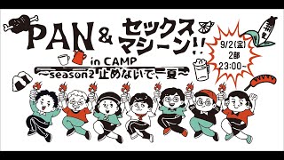 【2部9/2(金)23:00~】PANとセクマシでキャンプやっとんねん！！〜season2〜止めないで、夏〜