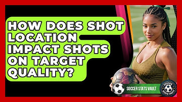 How Does Shot Location Impact Shots On Target Quality? - Soccer Stats Vault