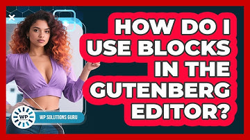 How Do I Use Blocks In The Gutenberg Editor? - WP Solutions Guru