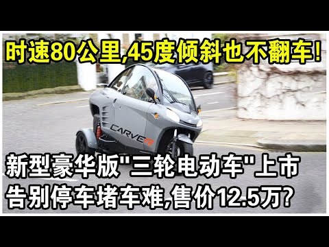 時速80公里，45度傾斜也永不翻車！新型豪華版“三輪電動車”正式上市！從此告別停車堵車難！售價12.5萬，真有性價比？