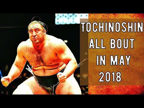 Tochinoshin  All Bout in MAY Tournament 2018   ტოჩინოშინის ყველა ბრძოლა მაისის სუმოს ტურნირზე