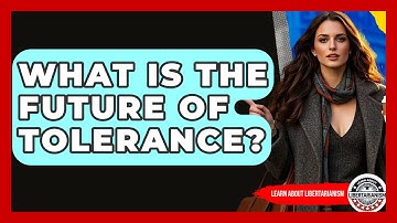 What Is The Future Of Tolerance? - Learn About Libertarianism