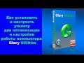 Как установить и настроить утилиту для оптимизации и настройки работы компьютера   Glary Utilities