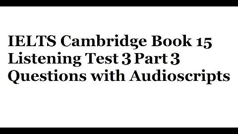 IELTS Cambridge Book 15 Listening Test 3 Part 3 Questions with Audioscripts