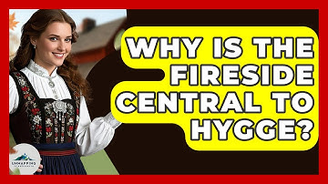 Why Is The Fireside Central To Hygge? - Unmapping Scandinavia