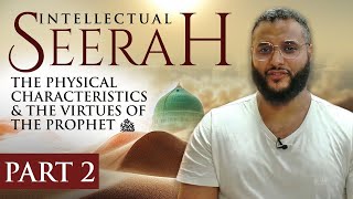 Intellectual Seerah | Part 2 - The Physical Characteristics & The Virtues of The Prophet ﷺ