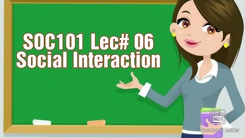 SOC101||Lecture# 6|| short lecture||Social Interaction
