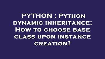PYTHON : Python dynamic inheritance: How to choose base class upon instance creation?
