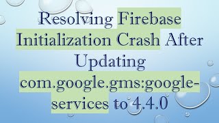 Resolving Firebase Initialization Crash After Updating com.google.gms:google-services to 4.4.0