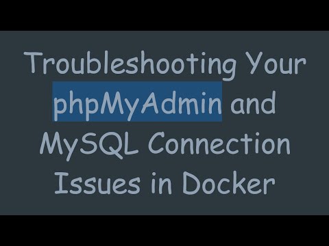 Troubleshooting Your phpMyAdmin and MySQL Connection Issues in Docker