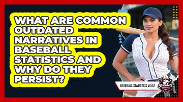 What Are Common Outdated Narratives In Baseball Statistics And Why Do They Persist?