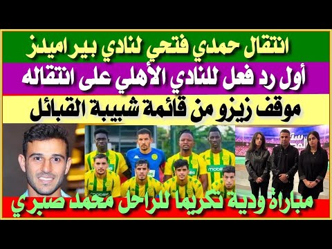 رد فعل الأهلي بعد انتقال حمدي فتحي لبيراميدز موقف زيزو من شبيبة القبائل كاف يكرم الراحل محمد صبري