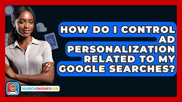How Do I Control Ad Personalization Related To My Google Searches? - SearchEnginesHub.com