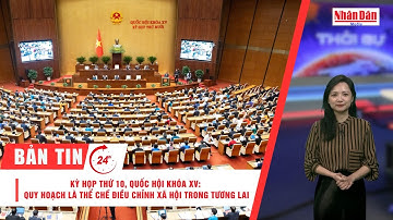 Bản tin 7/11: Kỳ họp thứ 10,Quốc hội khóa XV: Quy hoạch là thể chế điều chỉnh xã hội trong tương lai