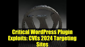 Critical WordPress Plugin Exploits: CVEs 2024 Targeting Sites