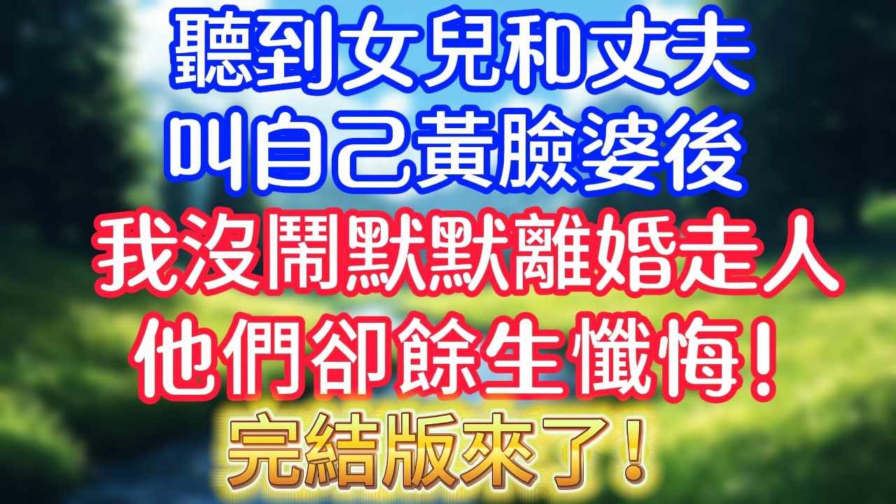 完結版來了！聽到女兒和丈夫叫自己黃臉婆後，我沒鬧，默默離婚走人，他們卻餘生懺悔！#情感故事#小说#情感故事#家庭故事