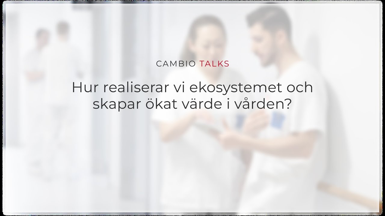 Cambio Talks - Hur realiserar vi ekosystemet och skapar ökat värde i vården?