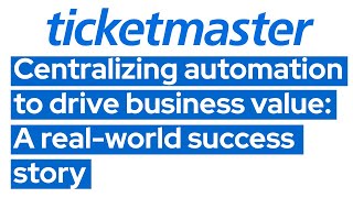 Ticketmaster: Centralizing automation to drive business value: A real-world success story