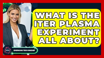 What Is The ITER Plasma Experiment All About? - Emerging Tech Insider