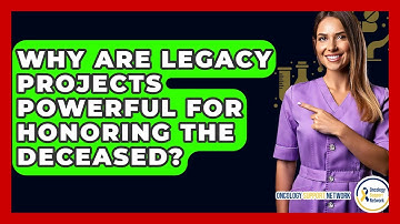 Why Are Legacy Projects Powerful For Honoring The Deceased? - Oncology Support Network