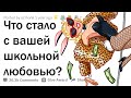 ЧТО СТАЛО С ЧЕЛОВЕКОМ, В КОТОРОГО ВЫ БЫЛИ ВЛЮБЛЕНЫ В ШКОЛЕ?