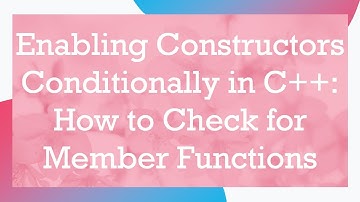 Enabling Constructors Conditionally in C+ + : How to Check for Member Functions