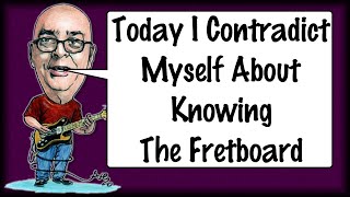 Today I Contradict Myself About Knowing The Fretboard