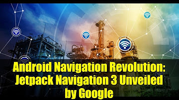 Android Navigation Revolution: Jetpack Navigation 3 Unveiled by Google