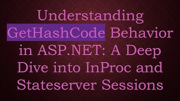 Understanding GetHashCode Behavior in ASP.NET: A Deep Dive into InProc and Stateserver Sessions