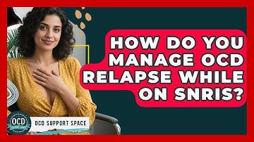 How Do You Manage OCD Relapse While On SNRIs? - OCD Support Space