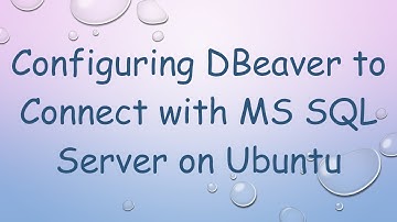 Configuring DBeaver to Connect with MS SQL Server on Ubuntu