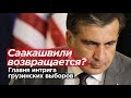 СААКАШВИЛИ ВОЗВРАЩАЕТСЯ? Главная интрига грузинских выборов