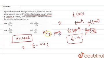 A aprtical moves on a rough horizontal ground with same initial velocity say `v_(0)`. If `(3//4)th`