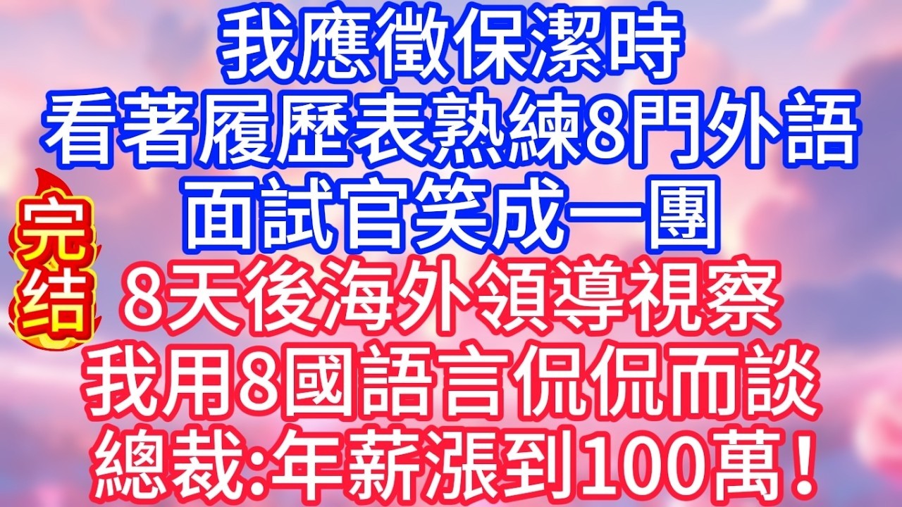 【情感故事】我應徵保潔時，看著履歷表熟練8門外語，面試官笑成一團，8天後海外領導視察，我用8國語言侃侃而談，總裁：年薪漲到100萬！#故事 #人生哲理