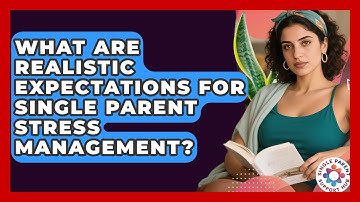 What Are Realistic Expectations For Single Parent Stress Management? - Single Parent Support Hub