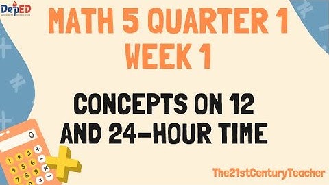 MATH 5 Q1 WEEK 1 - CONCEPTS ON 12 AND 24-HOUR TIME ( REVISED K - 12 CURRICULUM