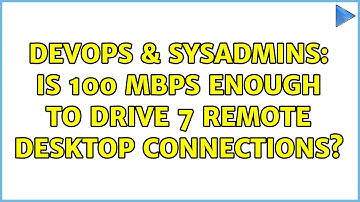 DevOps & SysAdmins: Is 100 Mbps enough to drive 7 Remote Desktop connections?