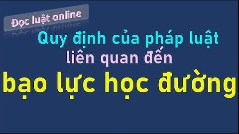 Bạo lực học đường - Quy định của pháp luật - Hiểu vấn đề để giải quyết
