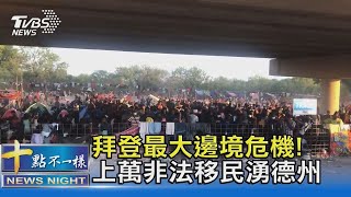 拜登最大邊境危機! 上萬非法移民聚集德州大橋下｜十點不一樣20210918