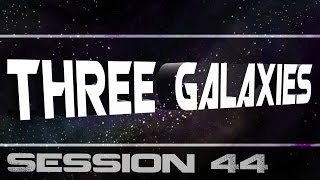 Three Galaxies session 44