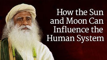 How the Sun and Moon Can Influence the Human System | Sadhguru