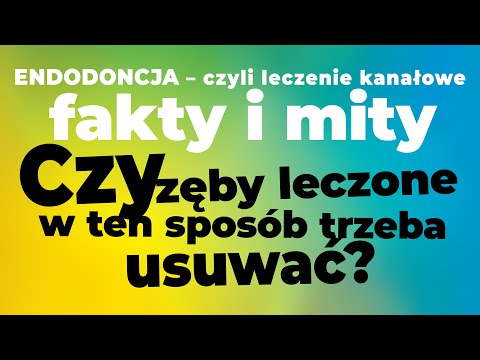 Endodoncja czyli leczenie kanałowe - fakty i mity. Czy zęby leczone w ten sposób trzeba usuwać?